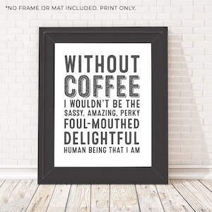 Without Coffee I Wouldn&#39;t Be the Sassy Amazing Perky Foul Mouthed Delightful Human Being I Am - Funny Coffee Sign - Unframed 11x14 Art Print