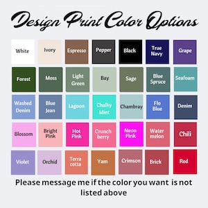 May include: A color chart with the text "Design Print Color Options" in black script. The chart displays a grid of color swatches, each labeled with a color name, including White, Black, and Red. The text "Please message me if the color you want is not listed above" is at the bottom.