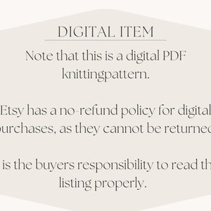 May include: Text on a white background with rounded corners. The text reads: "DIGITAL ITEM Note that this is a digital PDF knittingpattern. Etsy has a no-refund policy for digital purchases, as they cannot be returned. It is the buyers responsibility to read the listing properly."