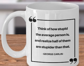 Funny George Carlin mug, "Think of how stupid the average person is...", Famous George Carlin quotes, Carlin gifts, Sarcastic mug gift