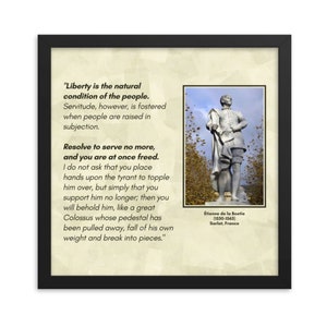 以下が含まれることがあります： 黒いフレームとベージュの背景を持つ額装されたプリント。プリントには、フランスの哲学者エティエンヌ・ド・ラ・ボエティの自由と隷属に関する引用が掲載されています。引用は次のとおりです。「自由は人々の自然な状態です。しかし、隷属は、人々が服従の中で育てられるときに促進されます。もはや仕えることを決意し、あなたはすぐに解放されます。私はあなたが暴君を倒すために暴君に手を置くことを求めていません。ただ、あなたが彼を支え続けることをやめるだけです。そうすれば、あなたは彼を見るでしょう。まるで、台座が取り除かれた巨大なコロッサスのように、自分の重さで倒れ、粉々に砕けていくでしょう。」プリントには、エティエンヌ・ド・ラ・ボエティの像の白黒写真も含まれています。