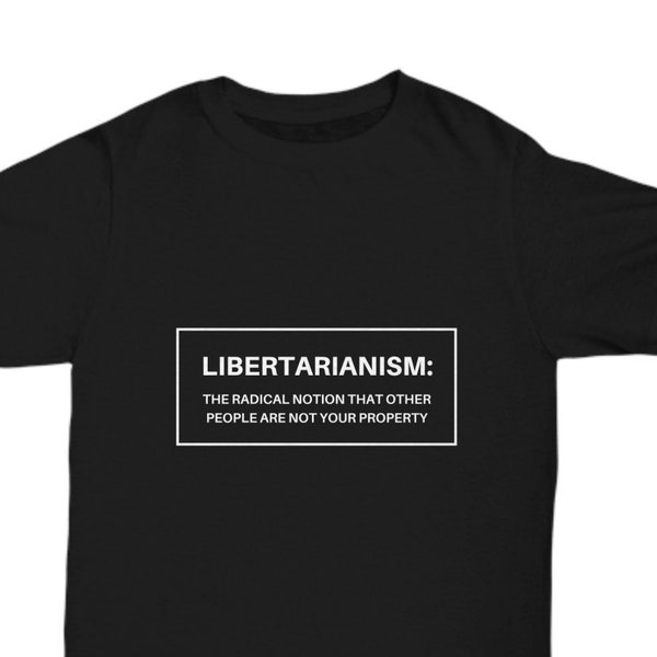 Libertarian t-shirt!  "Libertarianism: The radical notion that other people are not your property" | Liberty, freedom, great gift!