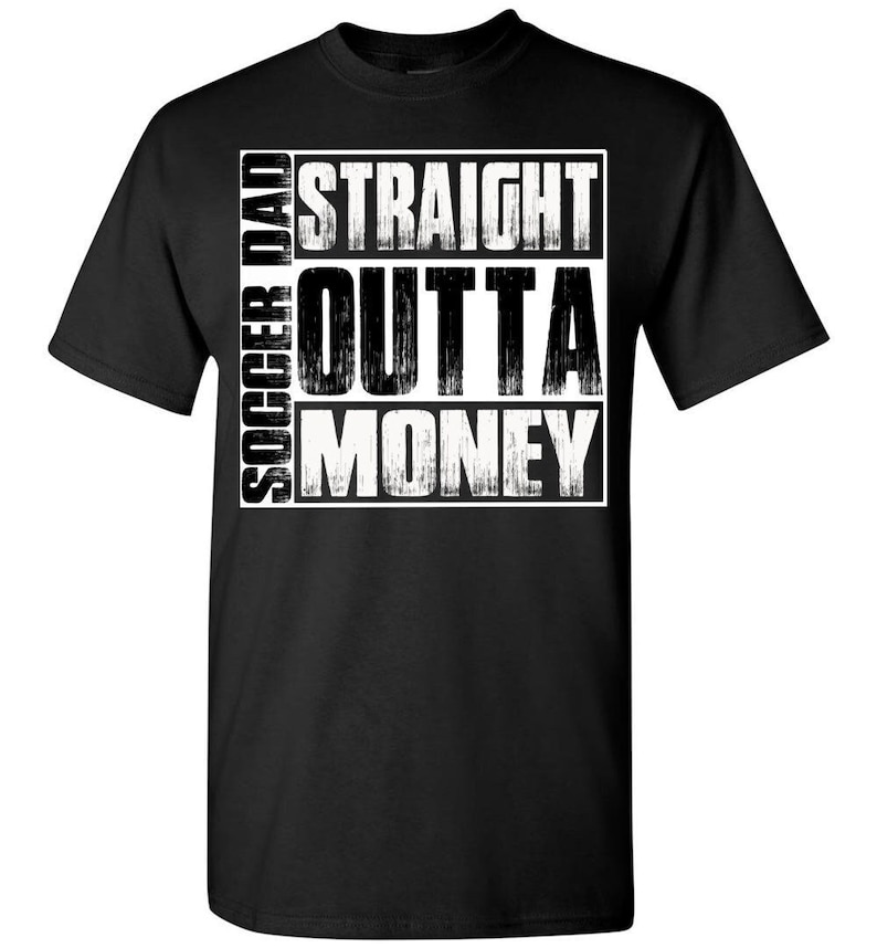 May include: Black t-shirt with white text that reads "Soccer Dad Straight Outta Money".