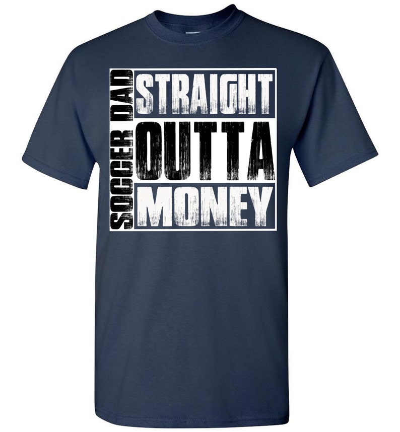 May include: Navy blue t-shirt with a white graphic that says "Soccer Dad Straight Outta Money".
