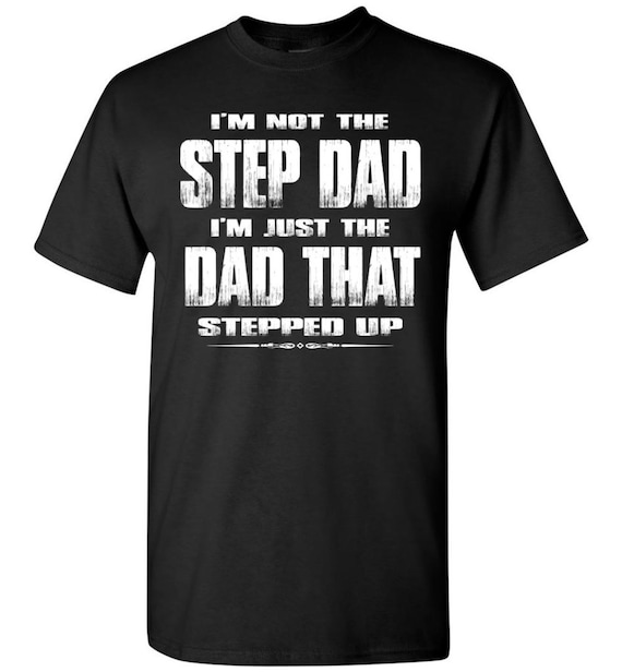 I'm Not The Step Father I'm The Father That Stepped Up Shirt I'm Not The Step Father I'm The Father That Stepped Up Shirt