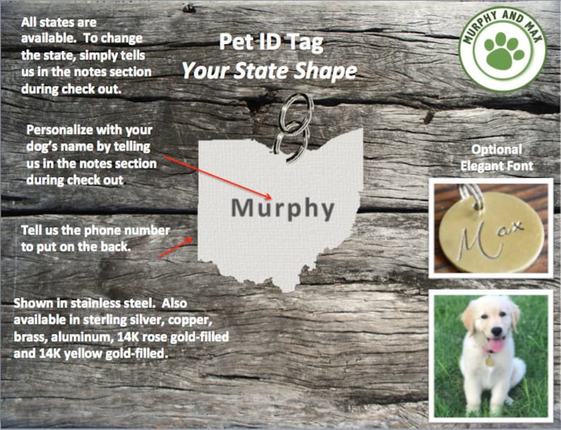 May include: Personalized pet ID tag in the shape of the state of Ohio. The tag is shown with the name "Murphy" engraved on it. The tag is available in stainless steel, sterling silver, copper, brass, aluminum, 14K rose gold-filled and 14K yellow gold-filled.