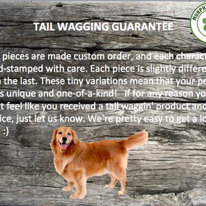 May include: A golden retriever dog with a happy expression stands on a wooden background. The text "TAIL WAGGING GUARANTEE" is above the dog. The text below the dog reads "Our pieces are made custom order, and each character is hand-stamped with care. Each piece is slightly different than the last. These tiny variations mean that your pet's tag is unique and one-of-a-kind! If for any reason you don't feel like you received a tail waggin' product and service, just let us know. We're pretty easy to get a long with :)".