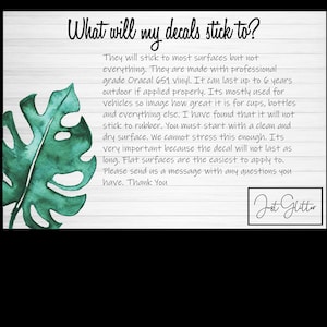 Peut inclure: Une feuille verte en aquarelle sur un fond blanc avec du texte qui dit "What will my decals stick to?" Le texte explique que les autocollants sont fabriqu&eacute;s avec du vinyle Oracal 651 de qualit&eacute; professionnelle et dureront jusqu'&agrave; 6 ans en ext&eacute;rieur s'ils sont appliqu&eacute;s correctement. Le texte indique &eacute;galement que les autocollants ne colleront pas au caoutchouc et que les surfaces planes sont les plus faciles &agrave; appliquer. Le texte se termine par "Please send us a message with any questions you have. Thank You" et la signature "Jot Glitter".