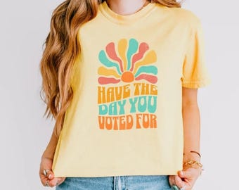 Have the Day You Voted For Shirt, Sarcastic Retro Political T-shirt, Women&#39;s Feminist Crop Top Graphic T-shirt Comfort Colors® S to 2XL