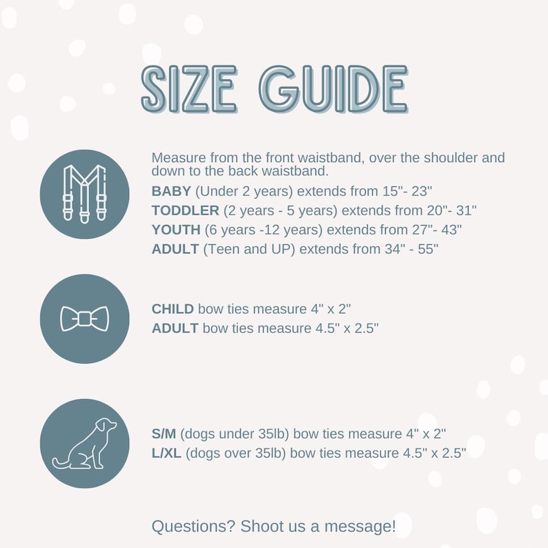 May include: A size guide with text and illustrations for suspenders and bow ties. The guide includes measurements for baby, toddler, youth, and adult sizes, as well as bow tie sizes for children, adults, and dogs.
