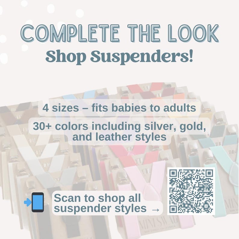 May include: Image promoting suspenders, with text "COMPLETE THE LOOK Shop Suspenders!" and "4 sizes - fits babies to adults". It also states "30+ colors including silver, gold, and leather styles". A QR code and a phone icon are also present.