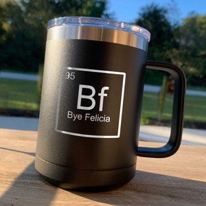 Bye Felicia / Periodic Table / Laser Engraved Stainless Powder Coated Travel Coffee Mug with Lid / Choose your Color  / Father's Day Gift