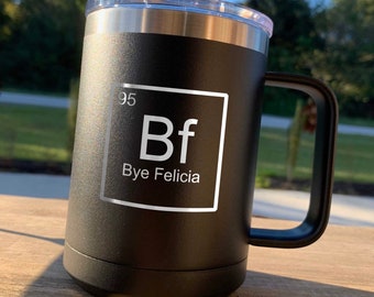 Bye Felicia / Periodic Table / Laser Engraved Stainless Powder Coated Travel Coffee Mug with Lid / Choose your Color  / Father's Day Gift