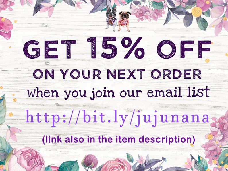 May include: A floral graphic with two dogs, a pug and a chihuahua, with the text "GET 15% OFF ON YOUR NEXT ORDER when you join our email list http://bit.ly/jujunana (link also in the item description)"