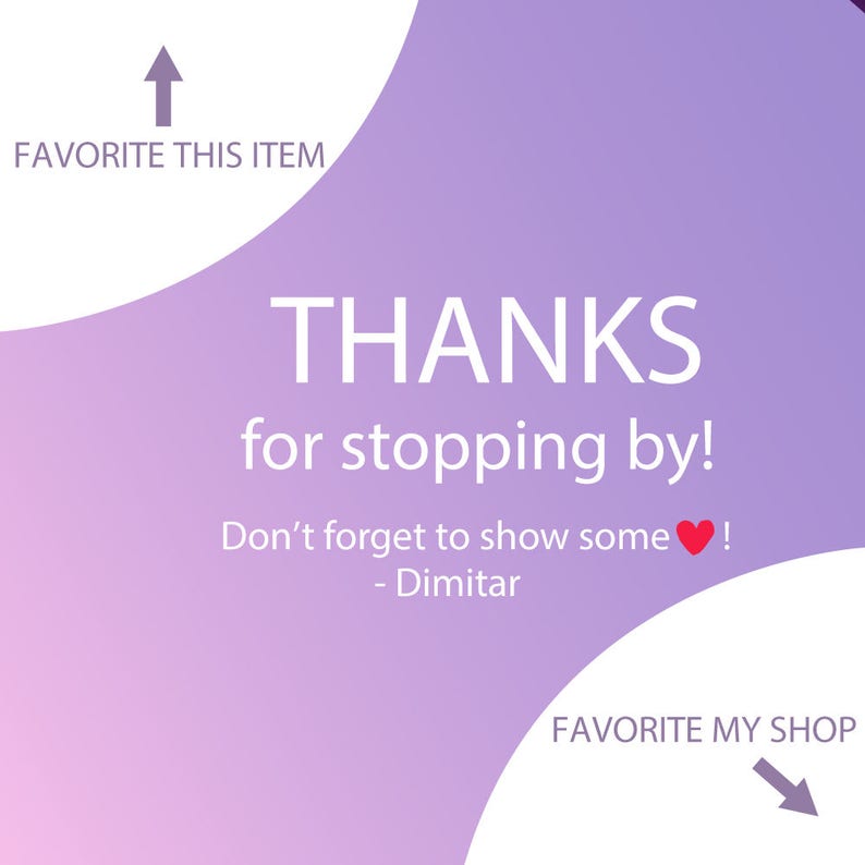 May include: A purple and white gradient background with the text "THANKS for stopping by! Don't forget to show some &hearts;! - Dimitar" in white.  The text "FAVORITE THIS ITEM" with an upward arrow is in the top left corner. The text "FAVORITE MY SHOP" with a downward arrow is in the bottom right corner.