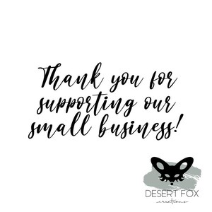 May include: White background with black cursive text that reads "Thank you for supporting our small business!". A black fox head logo is at the bottom right, with the words "DESERT FOX creations" below it.