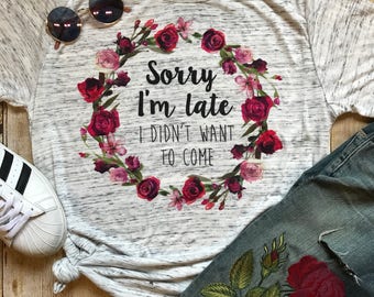 Sorry I'm Late I Didn't Want to Come Shirt,  Gift for Introvert, Funny T Shirt, Introvert Shirt, Best Friend Gift, Indoorsy Shirt, Floral T