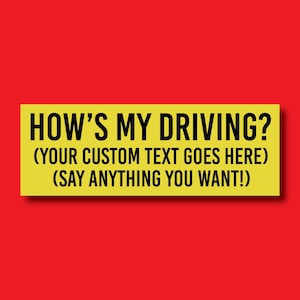 May include: A rectangular yellow bumper sticker with the text "HOW'S MY DRIVING?" in black, bold font. Below, smaller text reads "(YOUR CUSTOM TEXT GOES HERE) (SAY ANYTHING YOU WANT!)". The background is red.