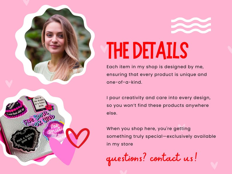 Op de afbeelding: Een roze achtergrond met witte golvende lijnen en harten. De tekst "THE DETAILS" is rood. De tekst eronder luidt "Elk item in mijn winkel is door mij ontworpen, waardoor elk product uniek en uniek is. Ik stop creativiteit en zorg in elk ontwerp, dus je zult deze producten nergens anders vinden. Wanneer je hier winkelt, krijg je iets echt bijzonders - exclusief verkrijgbaar in mijn winkel. vragen? neem contact met ons op!"