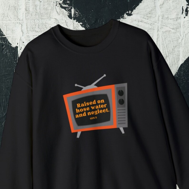 Raised on Hose Water and Neglect Sweatshirt Gift, Gen X Funny Shirt