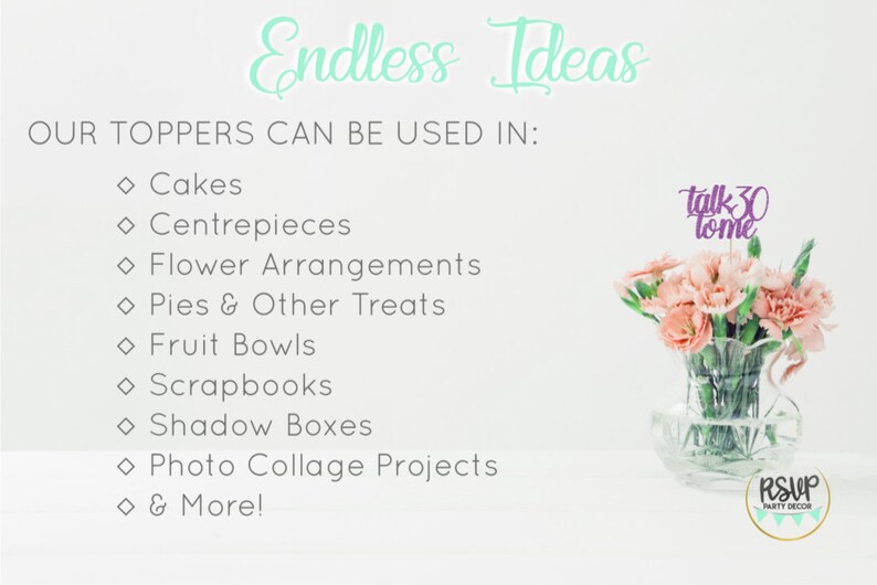 Pu&ograve; includere: Uno sfondo bianco con il testo "Endless Ideas" in verde turchese. Il testo "OUR TOPPERS CAN BE USED IN:" &egrave; sotto il titolo. Segue un elenco di usi per i topper: Torte, Centrotavola, Composizioni floreali, Torte e altri dolcetti, Fruttiere, Album di ritagli, Scatolette a scomparsa, Progetti di collage fotografico, e altro ancora!. Un arrangiamento di fiori rosa in un vaso di vetro trasparente si trova a destra dell'immagine. Il testo "talk 30 tome" &egrave; su un topper viola nel vaso. Un piccolo cerchio con il testo "RSVP PARTY DECOR" si trova nell'angolo in basso a destra dell'immagine.