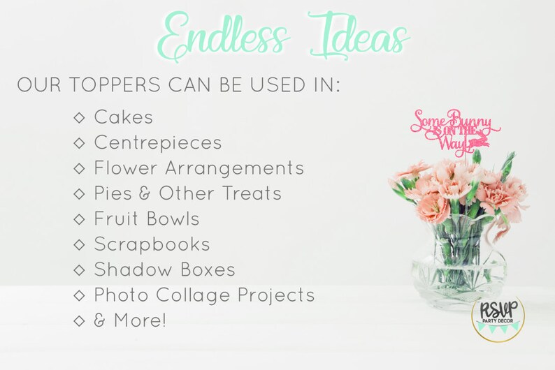 May include: A pink and white sign with the text "Endless Ideas" and a list of ways to use toppers, including cakes, centerpieces, flower arrangements, pies, fruit bowls, scrapbooks, shadow boxes, photo collage projects, and more. A pink floral arrangement with a pink sign that says "Some Bunny on the Way" is in the background.