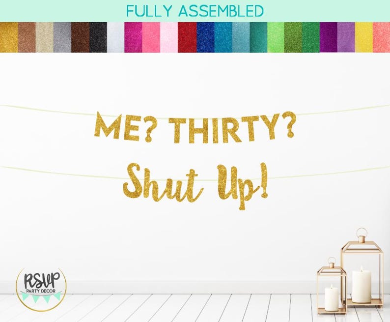 Puede incluir: Pancarta dorada con purpurina con el texto "ME? THIRTY? Shut Up!" colgada en una pared blanca.