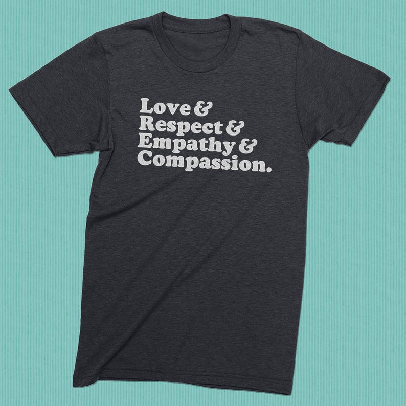 May include: A dark heather grey t-shirt with the text "Love & Respect & Empathy & Compassion." printed in white.