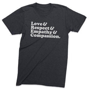 May include: A dark heather grey t-shirt with the text "Love & Respect & Empathy & Compassion." printed in white.