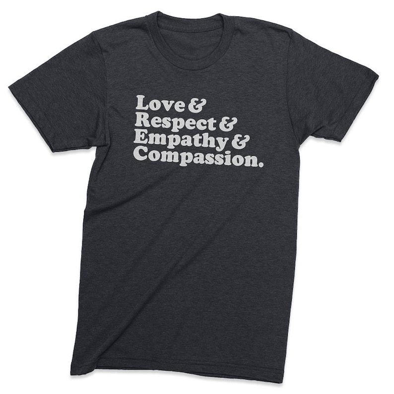 May include: A dark heather grey t-shirt with the text "Love & Respect & Empathy & Compassion." printed in white.