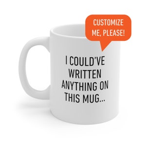 May include: White ceramic mug with black text that reads "I could've written anything on this mug..." A speech bubble above the mug reads "Customize me, please!"