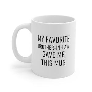My Favorite Brother-In-Law Gave Me This Mug, In-Law Gift for Coffee, Tea, Choc.