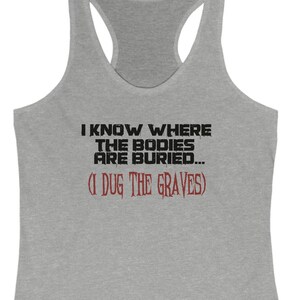 I Dug The Graves Funny Sarcastic Sexy Women&#39;s Ideal Racerback Tank Top Shirt