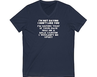 May include: Navy blue V-neck t-shirt with white text that reads "I'm not saying I don't like you. I'm saying that if your face was on a milk carton I wouldn't be upset."