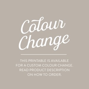 May include: Text overlay on a light gray background that reads "Colour Change" in a white cursive font. Below the text, it says "This printable is available for a custom colour change. Read product description on how to order."