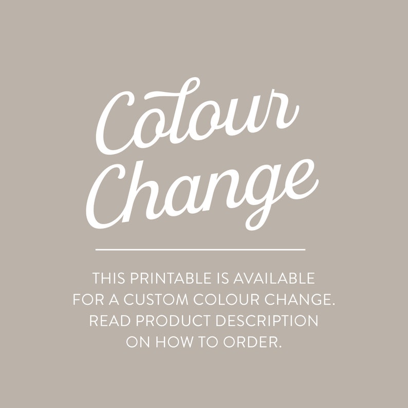 May include: Text overlay on a light gray background that reads "Colour Change" in a white cursive font. Below the text, it says "This printable is available for a custom colour change. Read product description on how to order."
