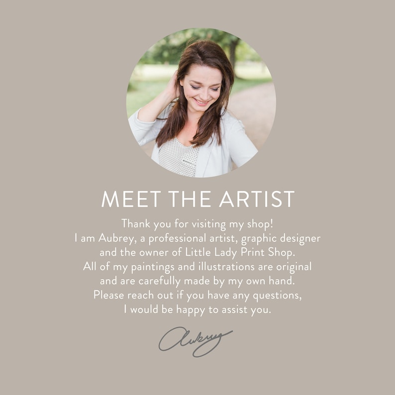 May include: A circular portrait of an artist with brown hair, positioned above the text: MEET THE ARTIST. Thank you for visiting my shop! I am Aubrey, a professional artist, graphic designer and the owner of Little Lady Print Shop. All of my paintings and illustrations are original and are carefully made by my own hand. Please reach out if you have any questions, I would be happy to assist you. The text concludes with a signature.