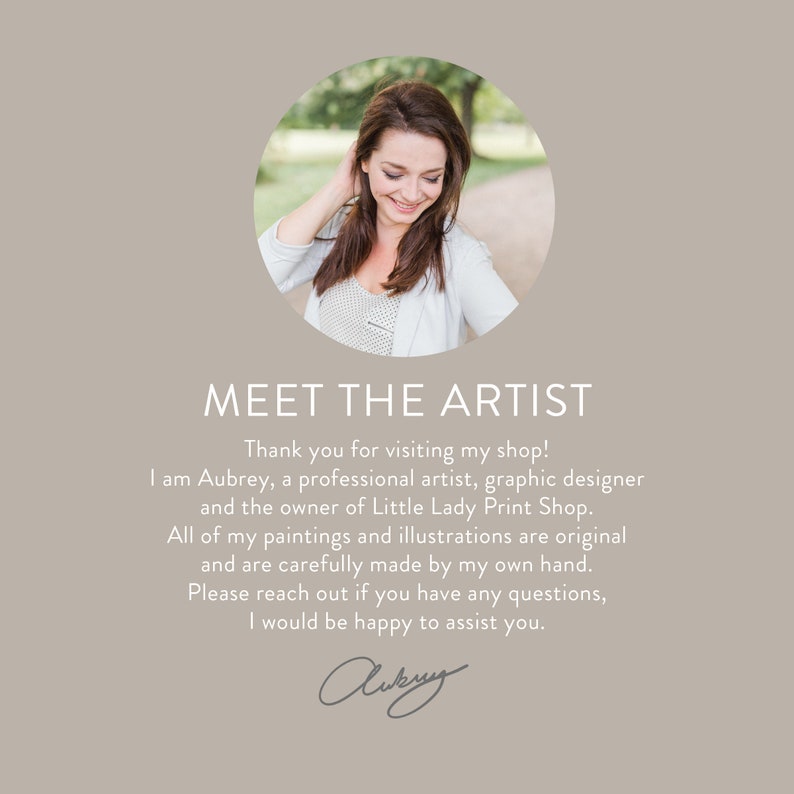 May include: A woman smiles as she looks down at the camera. The text "MEET THE ARTIST" is above her. The text below reads "Thank you for visiting my shop! I am Aubrey, a professional artist, graphic designer and the owner of Little Lady Print Shop. All of my paintings and illustrations are original and are carefully made by my own hand. Please reach out if you have any questions, I would be happy to assist you." The woman's signature is below the text.