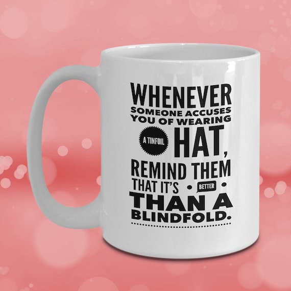 Whenever someone accuses you of wearing a tinfoil hat, remind them it's better than a blindfold. Coffee Mug