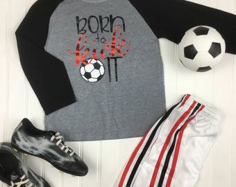 Born to Kick It Soccer Shirt, boys soccer shirt, girls soccer shirt, kids soccer shirt, kids soccer raglan, soccer shirt, soccer team shirts