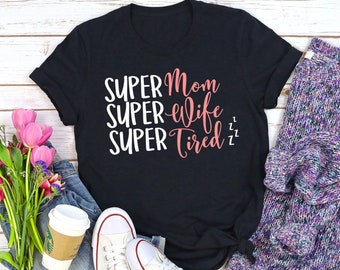 Super Mom Super Wife Super Tired Shirt/Mom Life Shirt/Mother's Day Tee/Super Mom Tee/Super Wife Shirt/Mom Life Mom Boss Shirt/Mother's Day