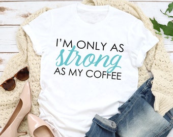 I'm Only As Strong As My Coffee Mom Life Shirt/Mom Life Tee/Strong As Coffee Tee/Tired Mom Tee/Mother's Day Coffee Gift Tee/Mom's Day Gift