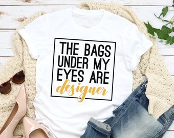 The Bags Under My Eyes are Designer Shirt/The Bags Under My Eyes Tee/Mom Life Tee/Mom Life Shirt/Mother's Day Shirt/Mom Day Tee/Mom Life Tee