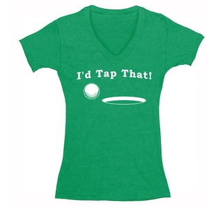 Puede incluir: Camiseta verde de cuello en V con texto blanco que dice "I'd Tap That!" y un gráfico blanco de una bola de golf y un agujero.