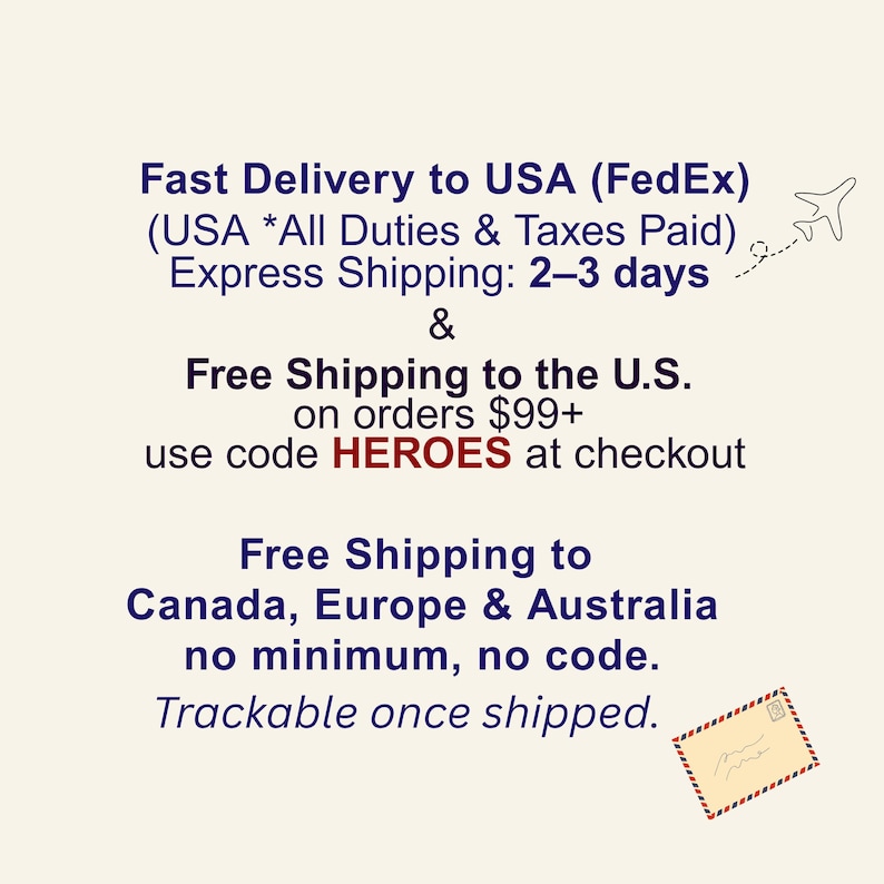 Fast Delivery to USA (FedEx) (USA * All Duties & Taxes Paid) Express Shipping: 2-3 days & Free Shipping to the U.S. on orders $99+ use code HEROES at checkout