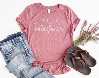 Wildflower Shirt Flower Shirt Unisex Boho Shirt for Women Nature Lover Shirt Garden Shirt Be A Wildflower Shirt Roses
