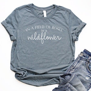 Wildflower Shirt Flower Shirt Women Boho Shirts for Women Nature Lover Shirt Garden Shirt In A Field Of Roses Be A Wildflower Tee hea slate w/ white