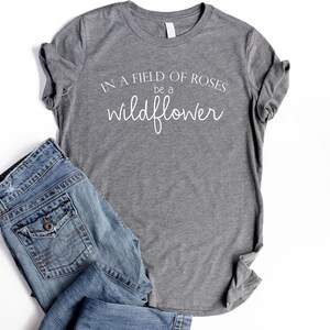 Wildflower Shirt Flower Shirt Women Boho Shirts for Women Nature Lover Shirt Garden Shirt In A Field Of Roses Be A Wildflower Tee grey tri w/ white