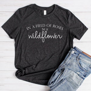 Wildflower Shirt Flower Shirt Women Boho Shirts for Women Nature Lover Shirt Garden Shirt In A Field Of Roses Be A Wildflower Tee c black tri w/ white