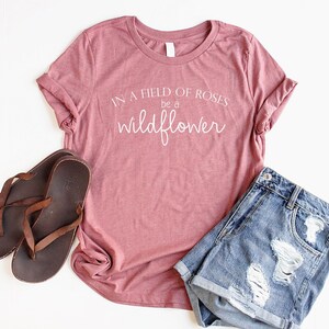 Wildflower Shirt Flower Shirt Women Boho Shirts for Women Nature Lover Shirt Garden Shirt In A Field Of Roses Be A Wildflower Tee hea mauve w/ white